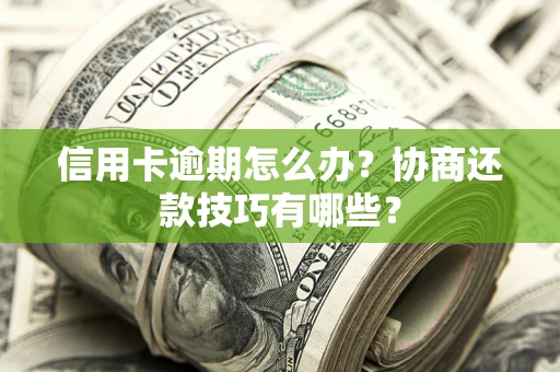 北京信用卡逾期怎么办？协商还款技巧有哪些？