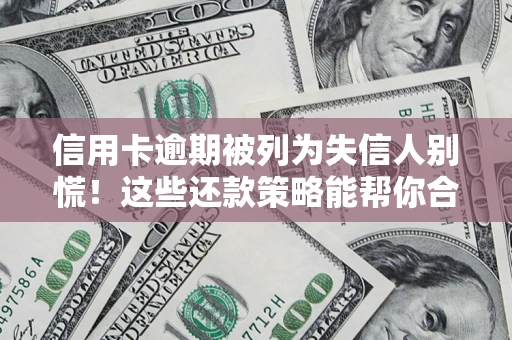 北京信用卡逾期被列为失信人别慌！这些还款策略能帮你合法止损