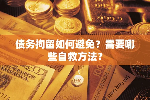 北京债务拘留如何避免？需要哪些自救方法？