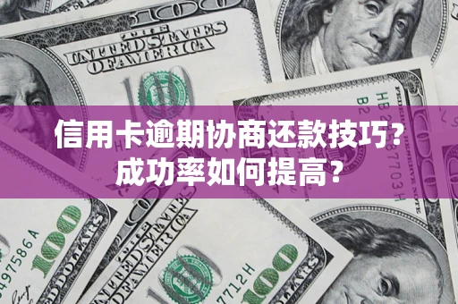 北京信用卡逾期协商还款技巧？成功率如何提高？