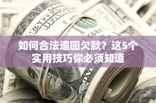 北京如何合法追回欠款？这5个实用技巧你必须知道