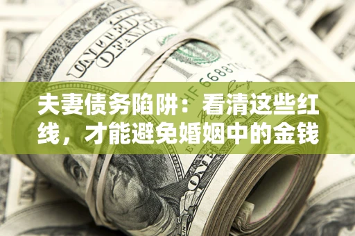 北京夫妻债务陷阱：看清这些红线，才能避免婚姻中的金钱危机