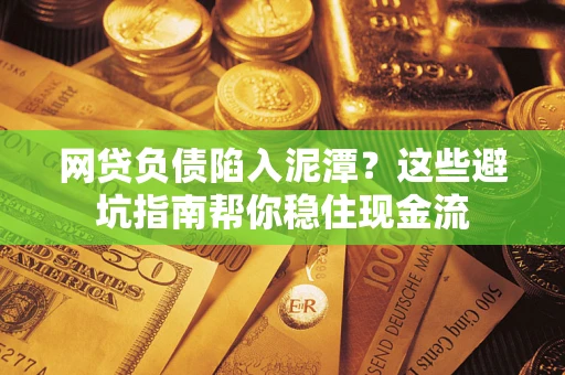 北京网贷负债陷入泥潭？这些避坑指南帮你稳住现金流