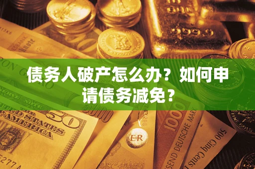 北京债务人破产怎么办？如何申请债务减免？