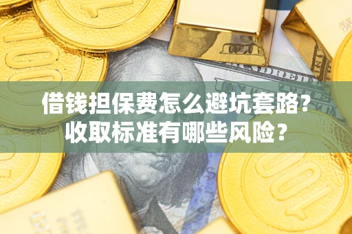 北京借钱担保费怎么避坑套路?收取标准有哪些风险? 北京借钱担保费怎么避坑套路?收取标准有哪些风险?