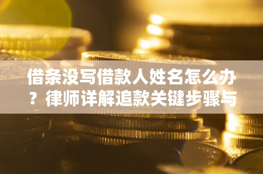 北京借条没写借款人姓名怎么办？律师详解追款关键步骤与证据链构建