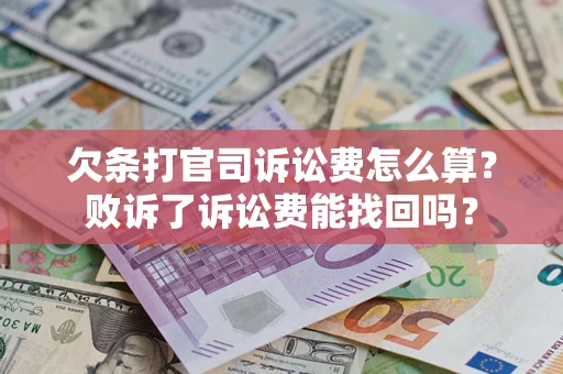 北京欠条打官司诉讼费怎么算？败诉了诉讼费能找回吗？