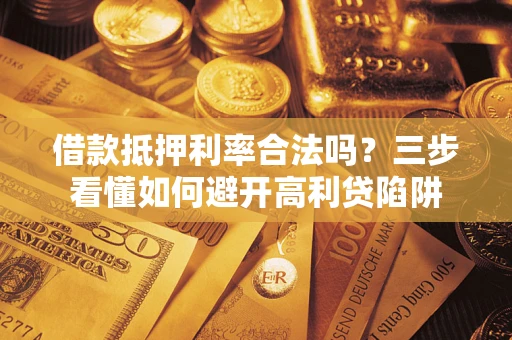 北京借款抵押利率合法吗？三步看懂如何避开高利贷陷阱