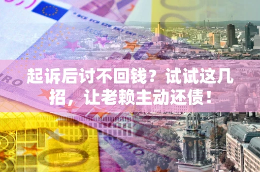 北京起诉后讨不回钱？试试这几招，让老赖主动还债！