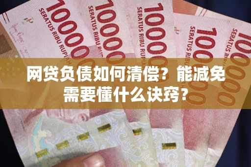 北京网贷负债如何清偿？能减免需要懂什么诀窍？