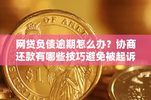 北京网贷负债逾期怎么办？协商还款有哪些技巧避免被起诉？