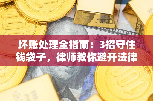 北京坏账处理全指南：3招守住钱袋子，律师教你避开法律雷区