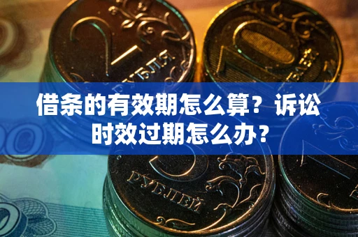 北京借条的有效期怎么算？诉讼时效过期怎么办？