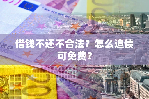 北京借钱不还不合法？怎么追债可免费？