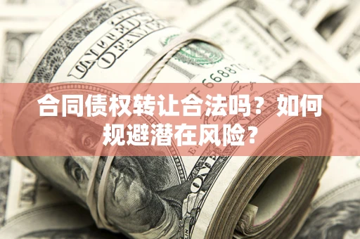 北京合同债权转让合法吗?如何规避潜在风险? 北京合同债权转让合法吗?如何规避潜在风险?