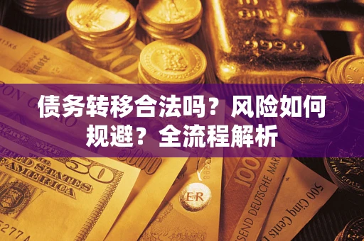 北京债务转移合法吗？风险如何规避？全流程解析