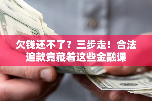 北京欠钱还不了？三步走！合法追款竟藏着这些金融课