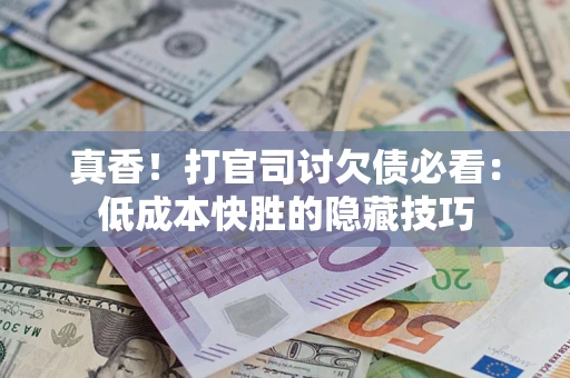 北京真香！打官司讨欠债必看：低成本快胜的隐藏技巧