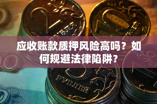 北京应收账款质押风险高吗？如何规避法律陷阱？