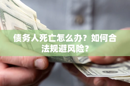 北京债务人死亡怎么办？如何合法规避风险？