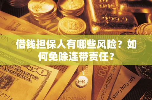 北京借钱担保人有哪些风险？如何免除连带责任？