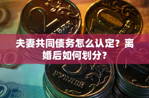 北京夫妻共同债务怎么认定？离婚后如何划分？