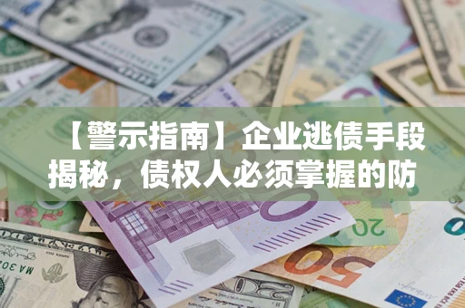 北京【警示指南】企业逃债手段揭秘，债权人必须掌握的防坑宝典