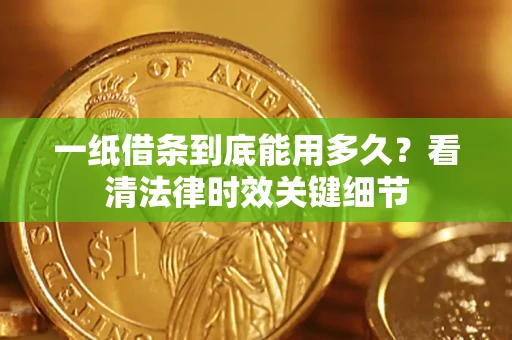 北京一纸借条到底能用多久？看清法律时效关键细节