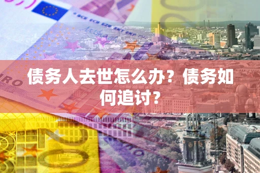 北京债务人去世怎么办？债务如何追讨？