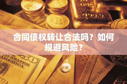 北京合同债权转让合法吗?如何规避风险? 北京合同债权转让合法吗?如何规避风险?