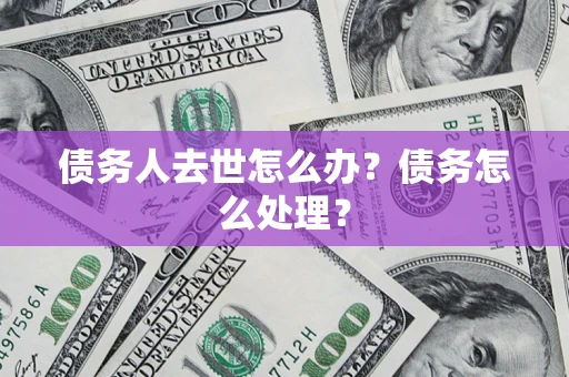北京债务人去世怎么办？债务怎么处理？