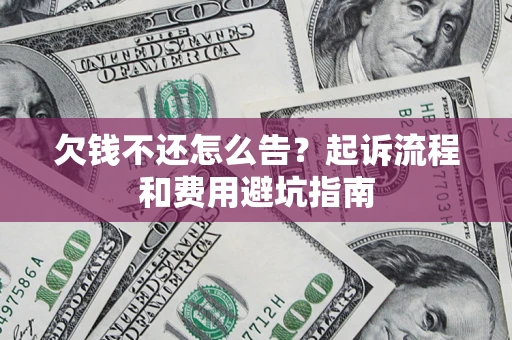 北京欠钱不还怎么告?起诉流程和费用避坑指南 北京欠钱不还怎么告?起诉流程和费用避坑指南