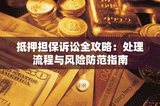 北京抵押担保诉讼全攻略：处理流程与风险防范指南