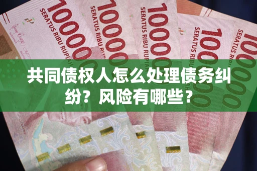 北京共同债权人怎么处理债务纠纷？风险有哪些？