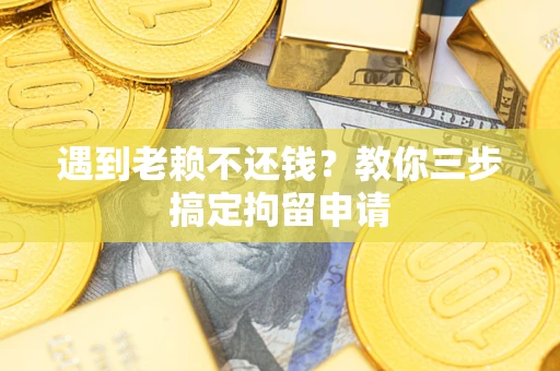 北京遇到老赖不还钱？教你三步搞定拘留申请