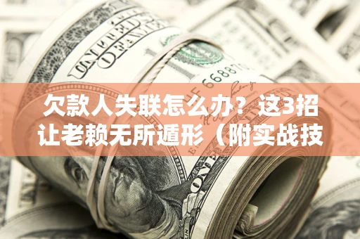 北京欠款人失联怎么办？这3招让老赖无所遁形（附实战技巧）