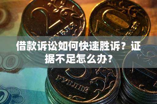 北京借款诉讼如何快速胜诉？证据不足怎么办？