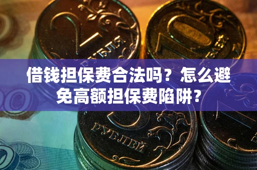 北京借钱担保费合法吗？怎么避免高额担保费陷阱？