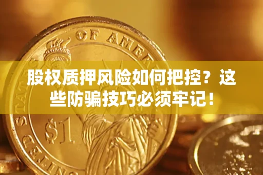 北京股权质押风险如何把控？这些防骗技巧必须牢记！