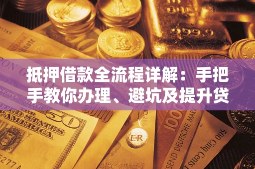 北京抵押借款全流程详解：手把手教你办理、避坑及提升贷款额度