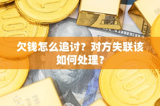 北京欠钱怎么追讨？对方失联该如何处理？