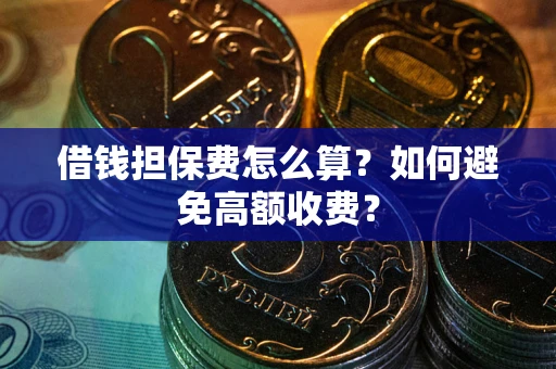 北京借钱担保费怎么算？如何避免高额收费？
