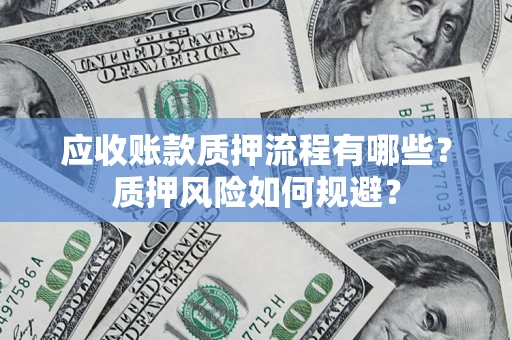 北京应收账款质押流程有哪些？质押风险如何规避？