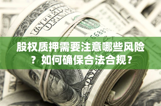 北京股权质押需要注意哪些风险？如何确保合法合规？