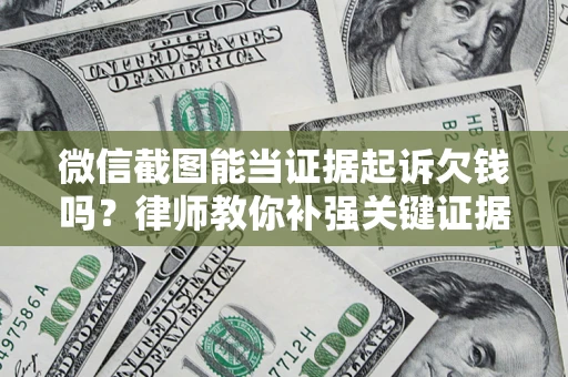 北京微信截图能当证据起诉欠钱吗？律师教你补强关键证据