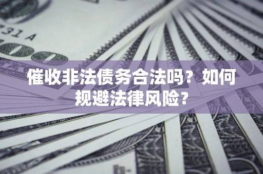 北京催收非法债务合法吗？如何规避法律风险？