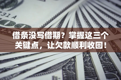 北京借条没写借期？掌握这三个关键点，让欠款顺利收回！
