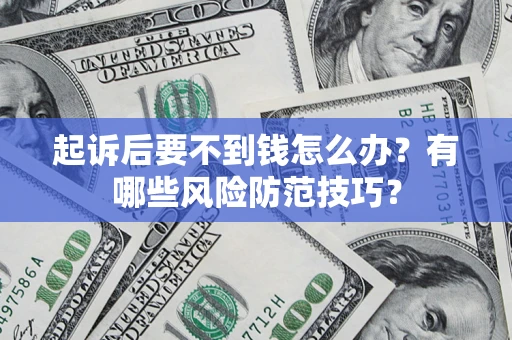 北京起诉后要不到钱怎么办?有哪些风险防范技巧? 北京起诉后要不到钱怎么办?有哪些风险防范技巧?