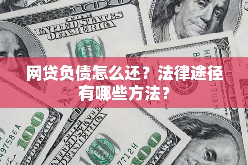 北京网贷负债怎么还？法律途径有哪些方法？