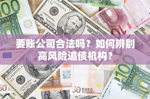 北京要账公司合法吗？如何辨别高风险追债机构？